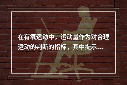 在有氧运动中，运动量作为对合理运动的判断的指标，其中提示运