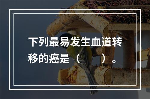 下列最易发生血道转移的癌是（　　）。