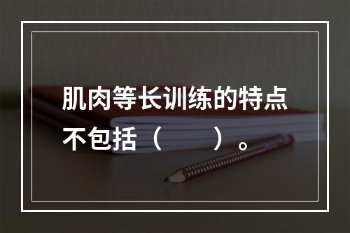 肌肉等长训练的特点不包括（　　）。