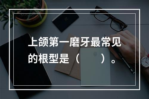 上颌第一磨牙最常见的根型是（　　）。