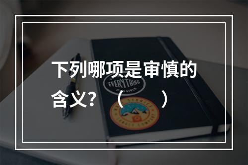 下列哪项是审慎的含义？（　　）