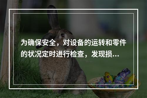 为确保安全，对设备的运转和零件的状况定时进行检查，发现损伤立