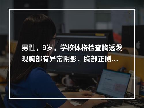 男性，9岁，学校体格检查胸透发现胸部有异常阴影，胸部正侧位摄