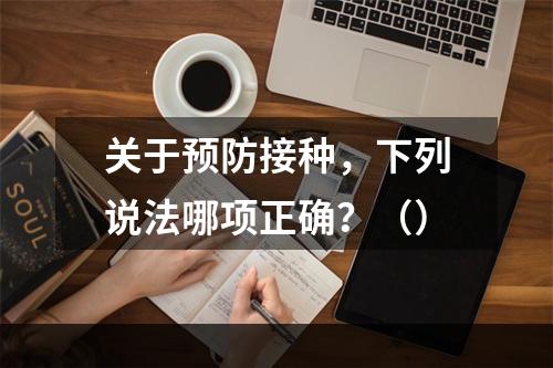 关于预防接种，下列说法哪项正确？（）