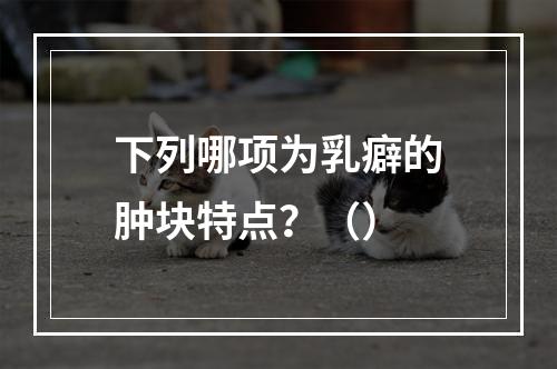 下列哪项为乳癖的肿块特点？（）