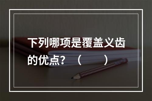 下列哪项是覆盖义齿的优点？（　　）