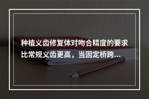 种植义齿修复体对吻合精度的要求比常规义齿更高，当固定桥跨度