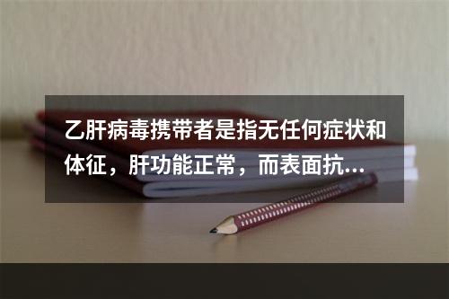 乙肝病毒携带者是指无任何症状和体征，肝功能正常，而表面抗原持