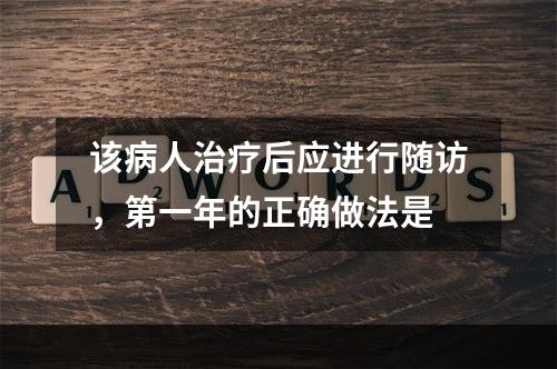 该病人治疗后应进行随访，第一年的正确做法是