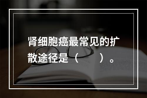 肾细胞癌最常见的扩散途径是（　　）。