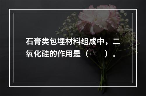 石膏类包埋材料组成中，二氧化硅的作用是（　　）。