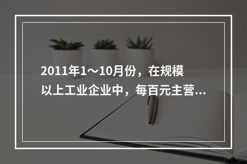 2011年1～10月份，在规模以上工业企业中，每百元主营业务