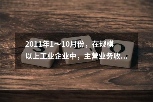 2011年1～10月份，在规模以上工业企业中，主营业务收入利