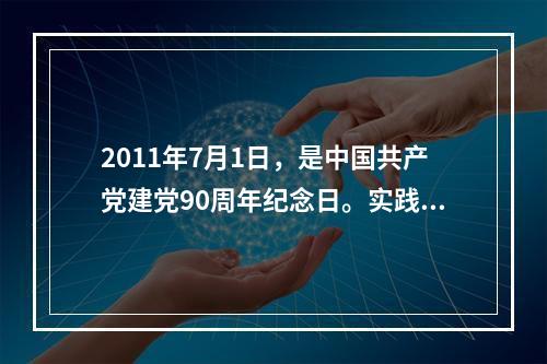 2011年7月1日，是中国共产党建党90周年纪念日。实践证明