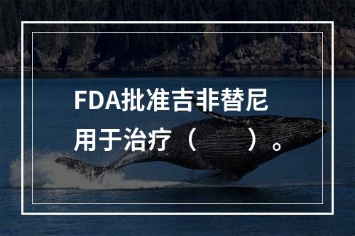 FDA批准吉非替尼用于治疗（　　）。