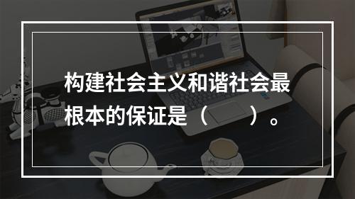 构建社会主义和谐社会最根本的保证是（　　）。