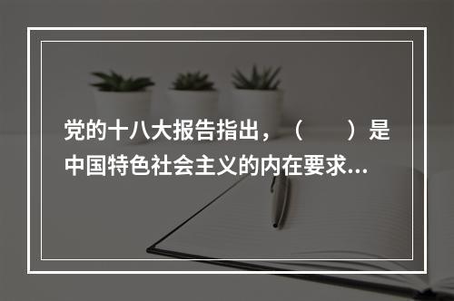 党的十八大报告指出，（　　）是中国特色社会主义的内在要求，（