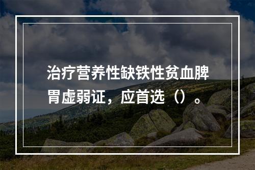 治疗营养性缺铁性贫血脾胃虚弱证，应首选（）。