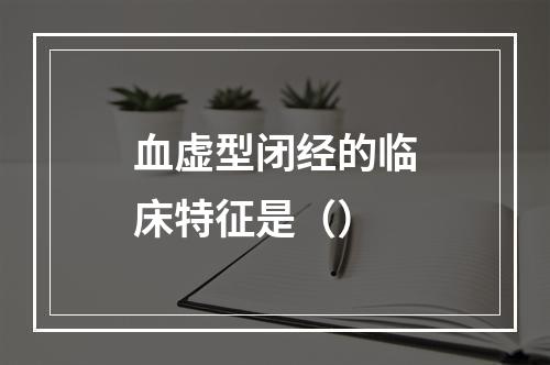 血虚型闭经的临床特征是（）