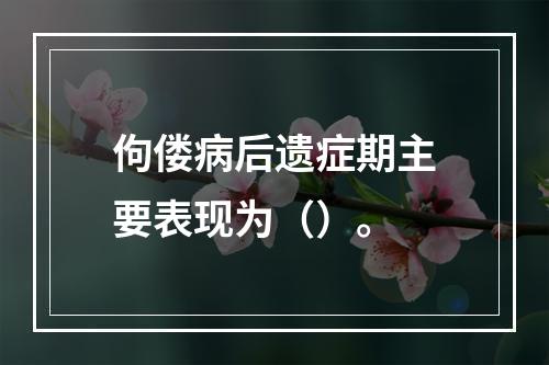 佝偻病后遗症期主要表现为（）。