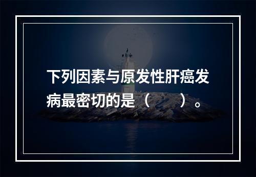 下列因素与原发性肝癌发病最密切的是（　　）。