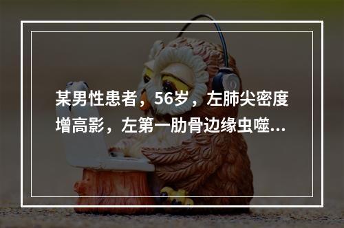 某男性患者，56岁，左肺尖密度增高影，左第一肋骨边缘虫噬样改