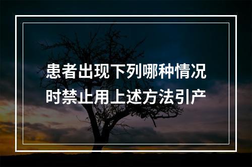 患者出现下列哪种情况时禁止用上述方法引产