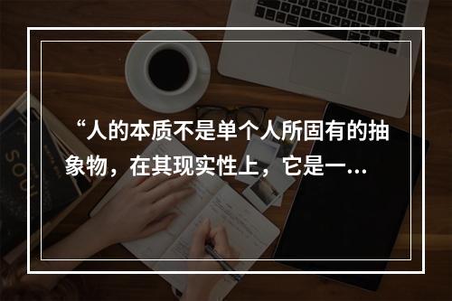 “人的本质不是单个人所固有的抽象物，在其现实性上，它是一切社