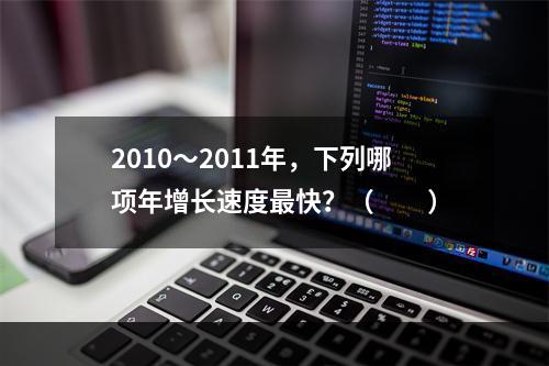 2010～2011年，下列哪项年增长速度最快？（　　）