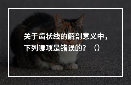 关于齿状线的解剖意义中，下列哪项是错误的？（）