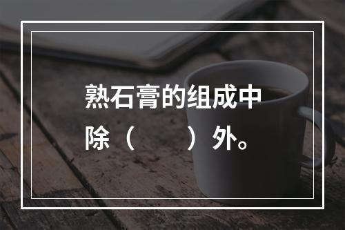 熟石膏的组成中除（　　）外。