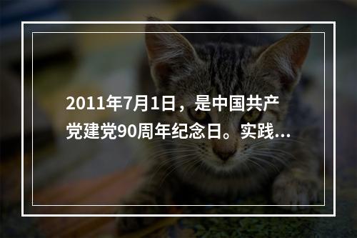 2011年7月1日，是中国共产党建党90周年纪念日。实践证明