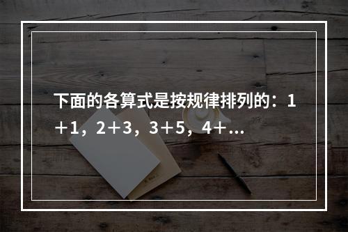 下面的各算式是按规律排列的：1＋1，2＋3，3＋5，4＋7，