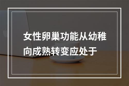 女性卵巢功能从幼稚向成熟转变应处于