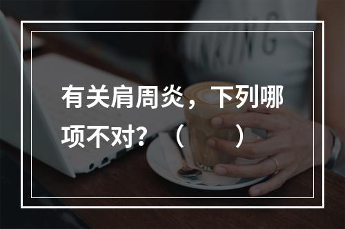 有关肩周炎，下列哪项不对？（　　）