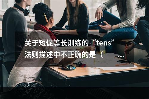 关于短促等长训练的“tens”法则描述中不正确的是（　　）