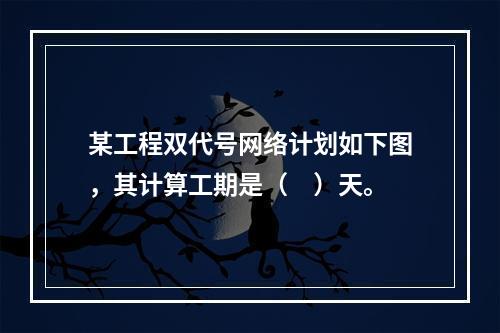 某工程双代号网络计划如下图，其计算工期是（　）天。