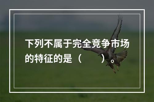 下列不属于完全竞争市场的特征的是（　　）。