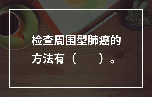 检查周围型肺癌的方法有（　　）。