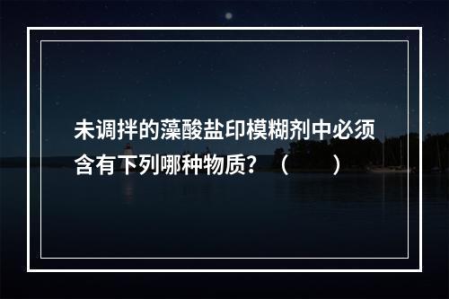 未调拌的藻酸盐印模糊剂中必须含有下列哪种物质？（　　）