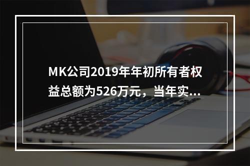 MK公司2019年年初所有者权益总额为526万元，当年实现净