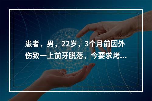 患者，男，22岁，3个月前因外伤致一上前牙脱落，今要求烤瓷