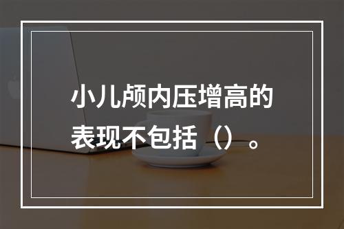 小儿颅内压增高的表现不包括（）。