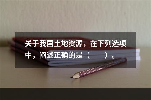 关于我国土地资源，在下列选项中，阐述正确的是（　　）。