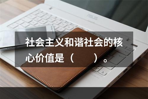 社会主义和谐社会的核心价值是（　　）。