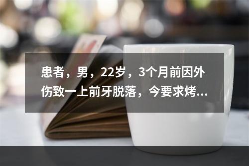 患者，男，22岁，3个月前因外伤致一上前牙脱落，今要求烤瓷