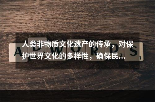 人类非物质文化遗产的传承，对保护世界文化的多样性，确保民族性