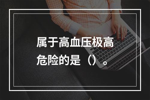 属于高血压极高危险的是（）。