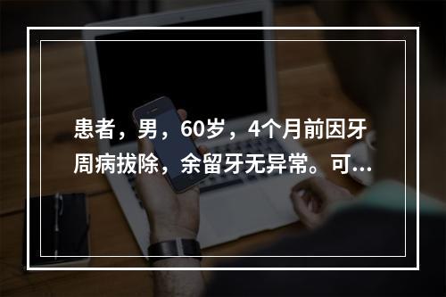 患者，男，60岁，4个月前因牙周病拔除，余留牙无异常。可摘