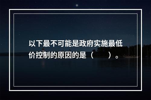 以下最不可能是政府实施最低价控制的原因的是（　　）。